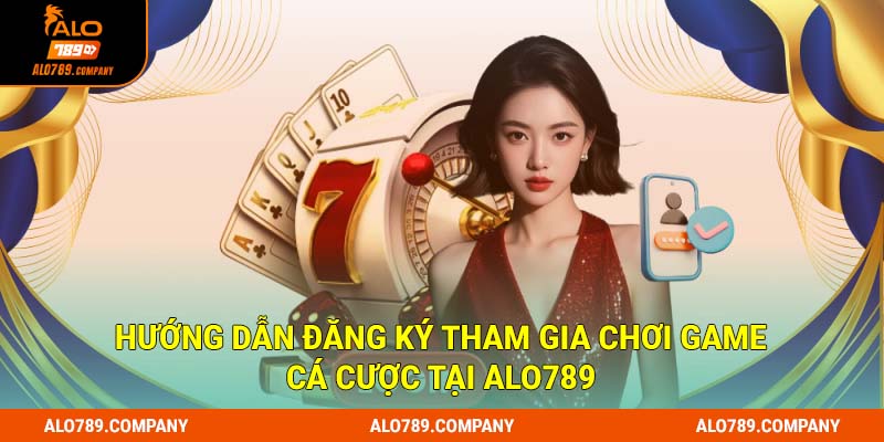 Hướng dẫn đăng ký tham gia chơi cá cược tại Alo789