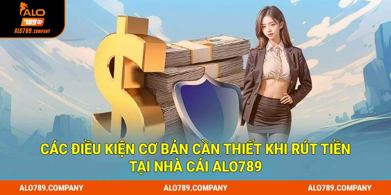 Các điều kiện cơ bản cần thiết khi rút tiền tại nhà cái Alo789