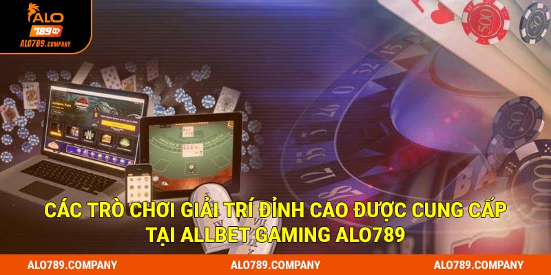 Các trò chơi giải trí đỉnh cao được cung cấp tại Allbet Gaming Alo789