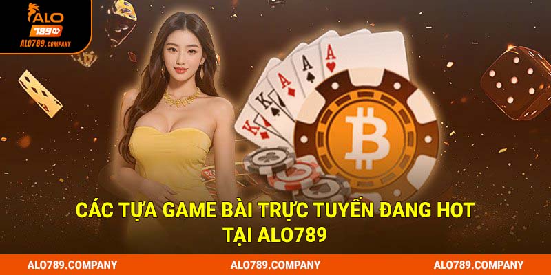 Các tựa game bài trực tuyến đang hot tại Alo789