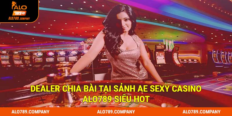 Dealer chia bài tại sảnh AE Sexy Casino Alo789 siêu hot