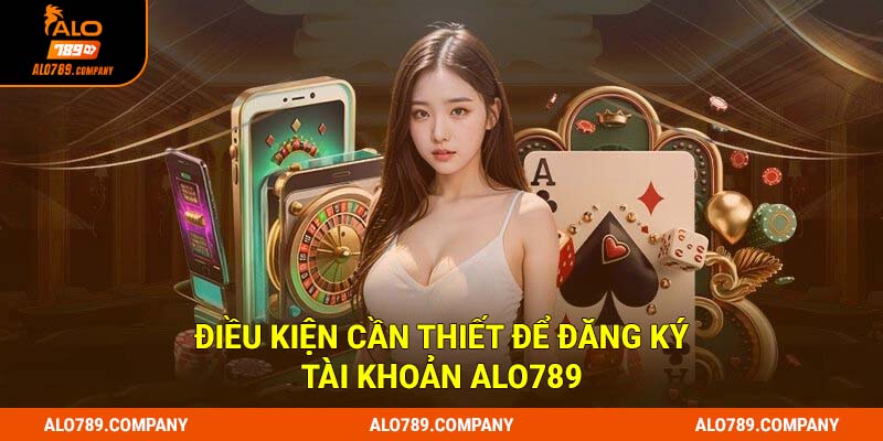Điều kiện cần thiết để đăng ký tài khoản Alo789