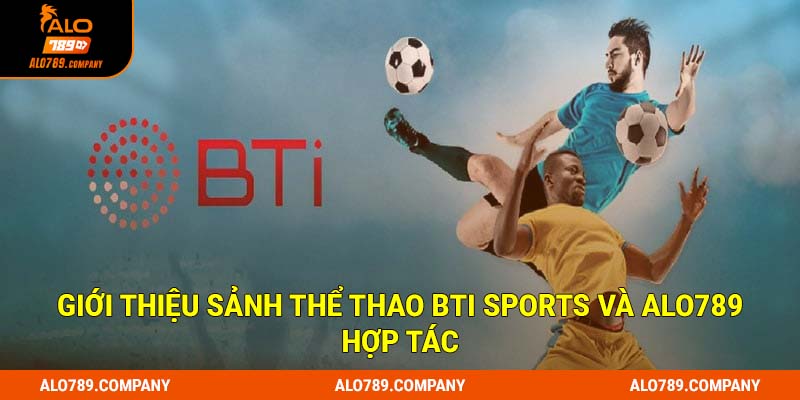 Giới thiệu sảnh thể thao Bti Sports và Alo789 hợp tác