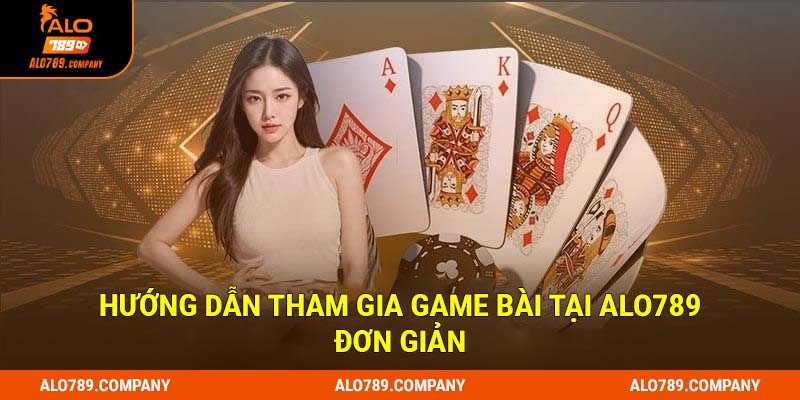 Hướng dẫn tham gia game bài tại Alo789 đơn giản