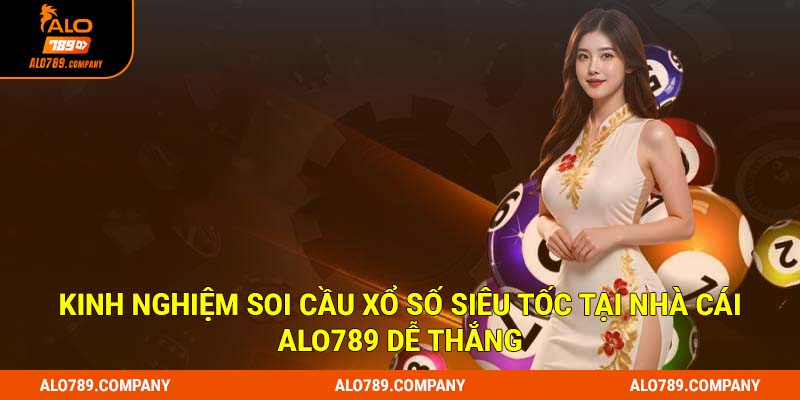 Kinh nghiệm soi cầu xổ số siêu tốc tại nhà cái Alo789 dễ thắng