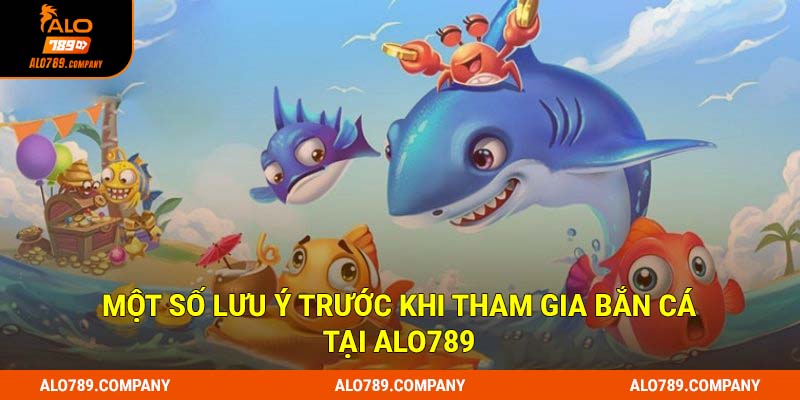 Một số lưu ý trước khi tham gia bắn cá tại Alo789