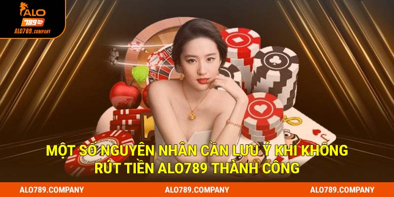 Một số nguyên nhân cần lưu ý khi không rút tiền Alo789 thành công