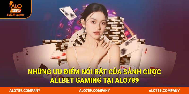 Những ưu điểm nổi bật của sảnh cược Allbet Gaming tại Alo789
